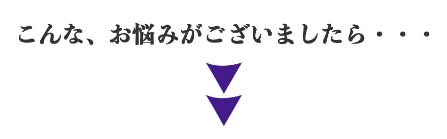 こんな、お悩みがございましたら・・・<